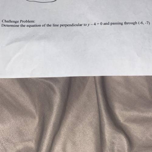 Please help FAST! Determine the equation of the line perpendicular to Y - 4 = 0 and passing through