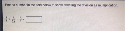 3/4 divided by 5/12=3/4 times Blank 
Plz plz help I only have 5 more mins on the test