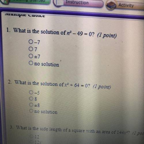 1. What is the solution of n^2-49=0?
 

a.-7
b.7
c.+7
d. no solution 
2.What is the solution of x^2