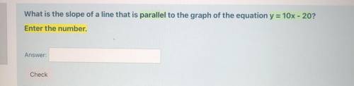 What is the slope of a line that is parallel to the graph of the equation y = 10x - 20?