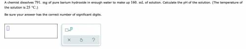 A chemist dissolves 791.mg of pure barium hydroxide in enough water to make up 160.mL of solution.