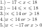 1.) - 17 < x < 18  \\ 2.) - 14 \leqslant  \times  \leqslant 18 \\ 3.) \times  \leqslant 14 \: or \:  \geqslant 18 \ \\ 4.)x < 14 \: or   18 \\ 5.)x <  - 17 \: or \: x  0