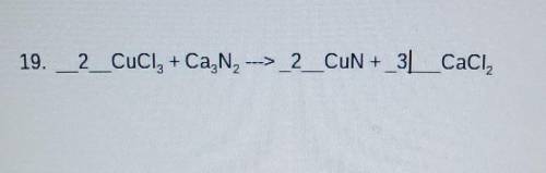 Please show a written out CHART OF THIS 19. 2_CuCl, + Ca N, --> 2_CUN + _3__Caci2