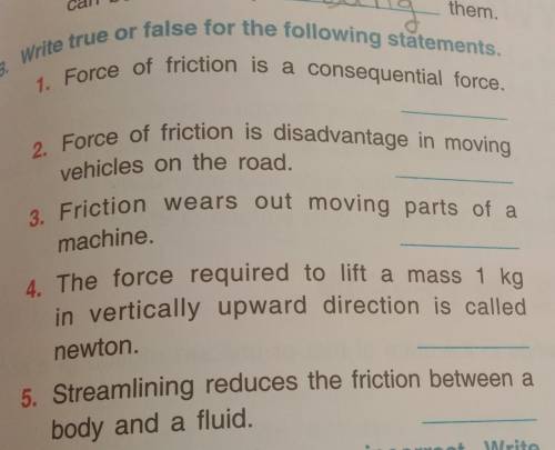 B. Write true or false for the following statements.

1. Force of friction is a consequential forc
