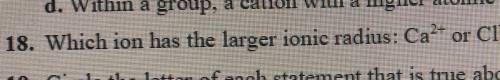 25 Points!!! Which ion has the larger ionic radius: Ca 2+ or Cl -?

I am very confused on this top