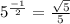 5^\frac{-1}{2} = \frac{\sqrt{5} }{5}