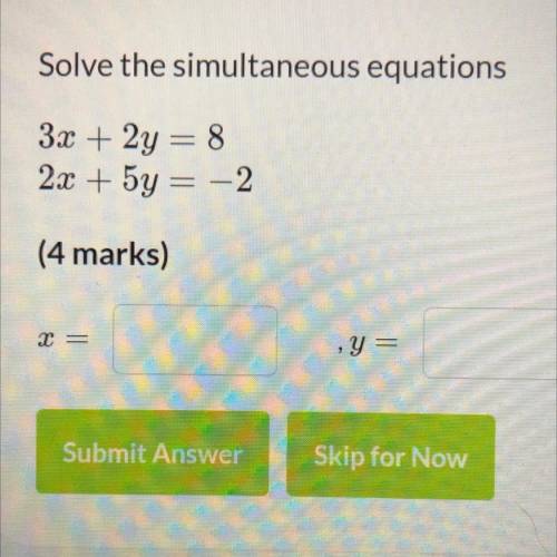 3x + 2y = 8
2x + 5y = -2
Solve the simultaneous equations.
x= 
y=