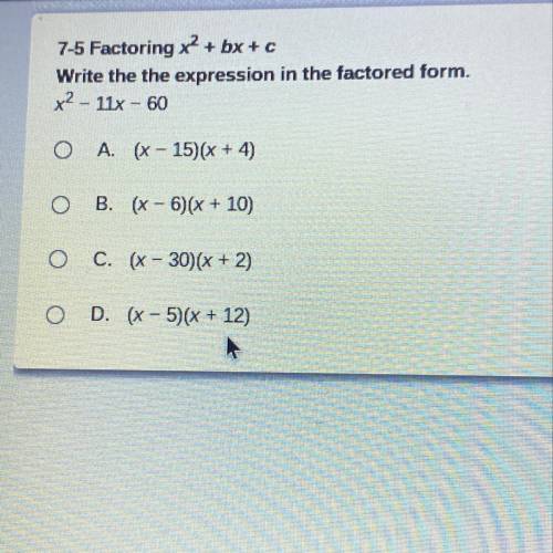 7-5 Factoring x2 + bx+c

Write the the expression in the factored form.
x2 - 11x - 60
O A. (x - 15
