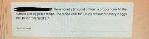 Can you guys help me out

“The amount y (in cup) of flour is proportional to the number x of eggs
