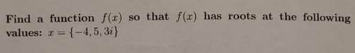 Find a function f(x) so that f(x) has roots at the following values: x = {-4,5,3i}