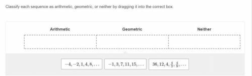 Classify each sequence as arithmetic, geometric, or neither by dragging it into the correct box.