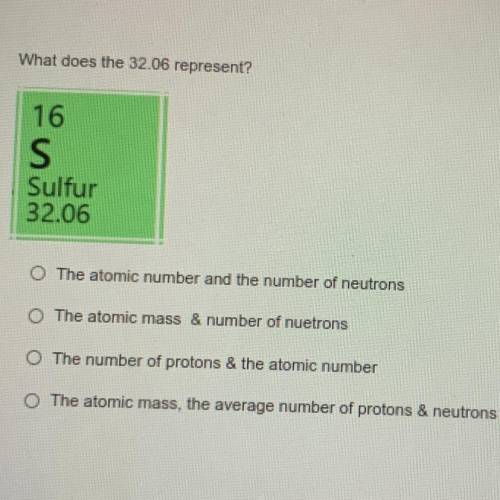 What does the 32.06 represent?

16
S
Sulfur
32.06
The atomic number and the number of neutrons
The
