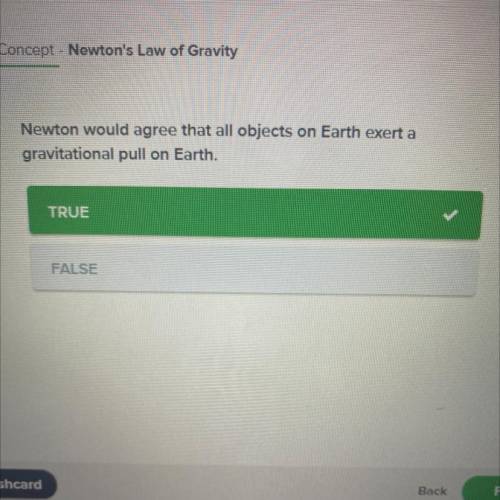 Newton would agree that all objects on Earth exert a

gravitational pull on Earth.
TRUE
FALSE
