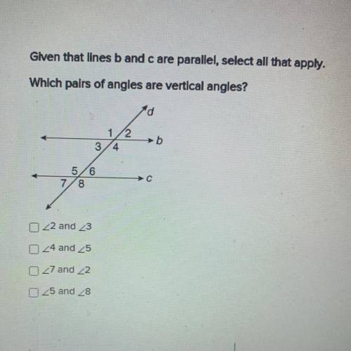 Given that lines b and care parallel, select all that apply.

Which pairs of angles are vertical a