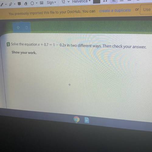 Solve the equation x + 0.7 = 1 – 0.2x in two different ways. Then check your answer.

Show your wo