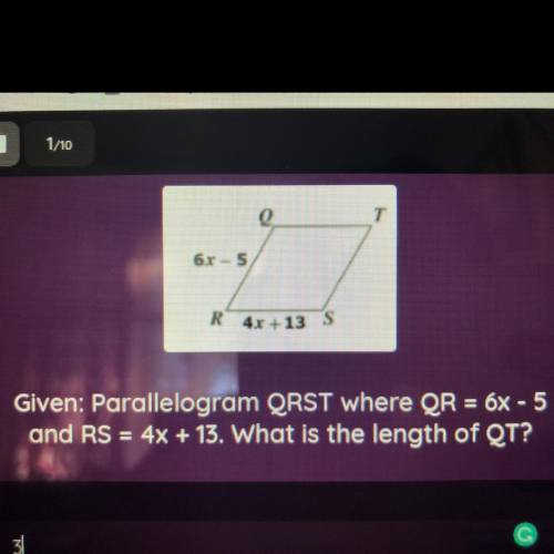 Given: Parallelogram QRST where QR = 6X - 5
and RS = 4x + 13. What is the length of QT?