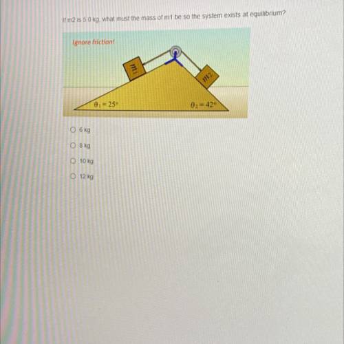 If m2 is 5.0 kg. what must the mass of m1 be so the system exists at equilibrium?

Ignore friction