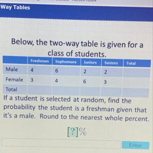 Cellus

Below, the two-way table is given for a
class of students.
Freshmen Sophomore
Male
2 2
Jun