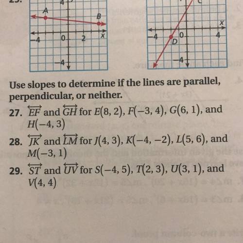 Geometry !!

Use slopes to determine if the lines are parallel,
perpendicular, or neither.
27. EF