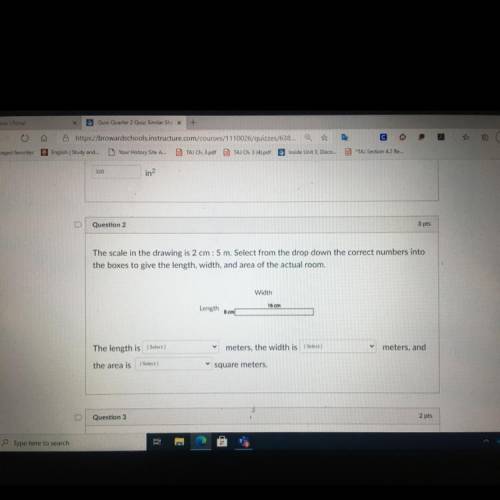 Question 2

3 pts
The scale in the drawing is 2 cm :5 m. Select from the drop down the correct num