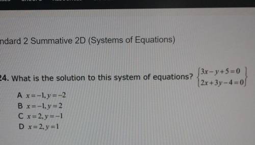 What is the solution to the system
 

3x-y+5=02x+3y-4=0A. X= -1, Y= -2B. X= -1, Y= 2C. X= 2, Y= -1D