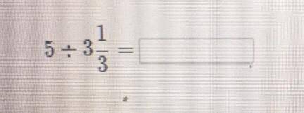 Divide. Write the quotient in lowest terms.
5 divided by 3 1/3