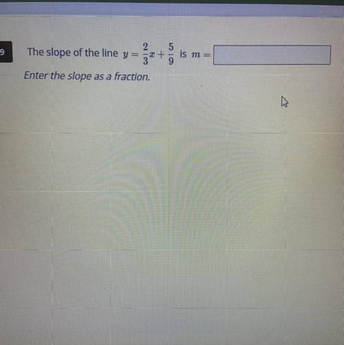 The slope of the line y=2/3x + 5/9 is m=
enter the slope as a fraction