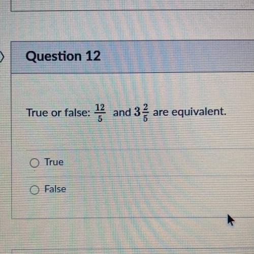 True or false: 12/5 and 3 2/5 are equivalent 
True 
False