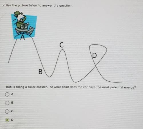 2. Use the picture below to answer the question. ** С D B Bob is riding a roller coaster. At vihat