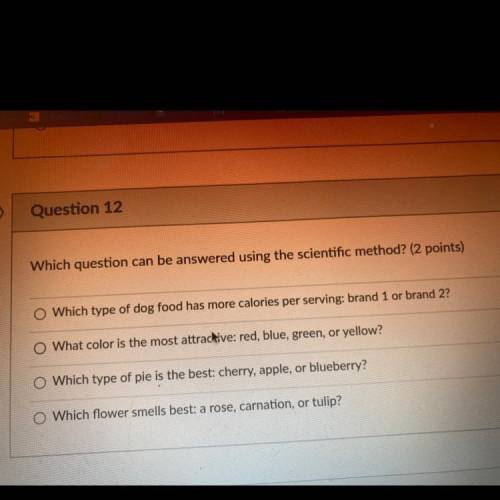 2 pts

Question 12
Whích question can be answered using the scientific method? (2 points)
Which ty