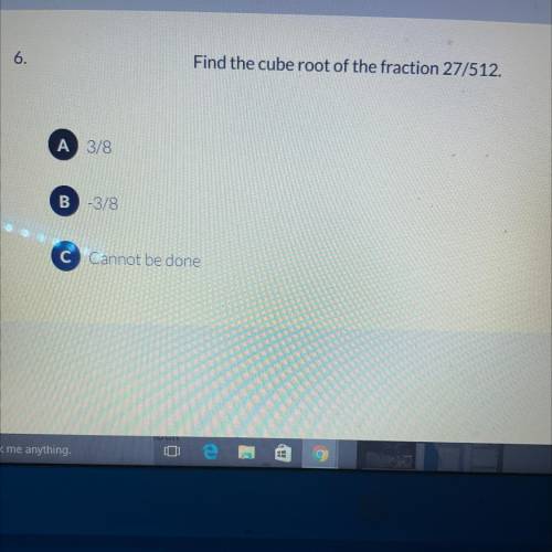 Find the cube root of the fraction 27/512.
A 3/8
B -3/8
C Cannot be done