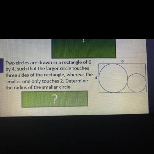 Two circles are drawn in a rectangle of 6 by 4, such that the larger circle touches

three sides o