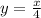 y =  \frac{x}{4}