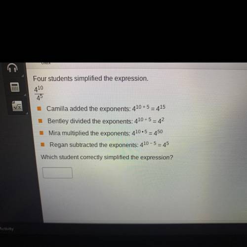 Four students simplified the expression.

410
45
Camilla added the exponents: 410 + 5 = 415
Bentle