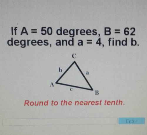 If A = 50 degrees, B = 62 degrees, and a = 4, find b.Round to the nearest tenth.
