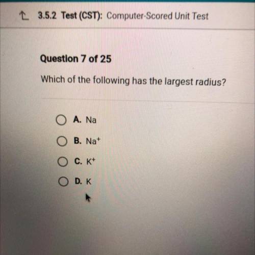 Which of the following has the largest radius?
O A. Na
O B. Nat
O C. K+
ODK