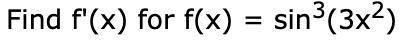 Can anyonee solve this using chaing rule and explanations plz:
Find f'(x) for f(x) = sin^3(3x^2)