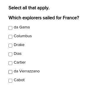 Select all that apply.

Which explorers sailed for France? ∞
-Da Gama
-Columbus
-Drake
-Dias
-Da V