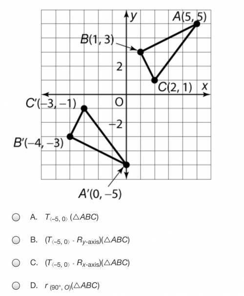 Which transformation or sequence of transformations maps ABC to A'B'C' ?

A. T⟨–5, 0⟩ (△ABC)
B. (T