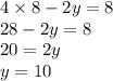 4 \times 8 - 2y = 8 \\ 28 - 2y = 8 \\ 20 = 2y \\ y = 10