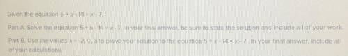 Please help due in 10 minutes!

Given the equation 5 + x - 14 = x - 7.
Part A. Solve the equation