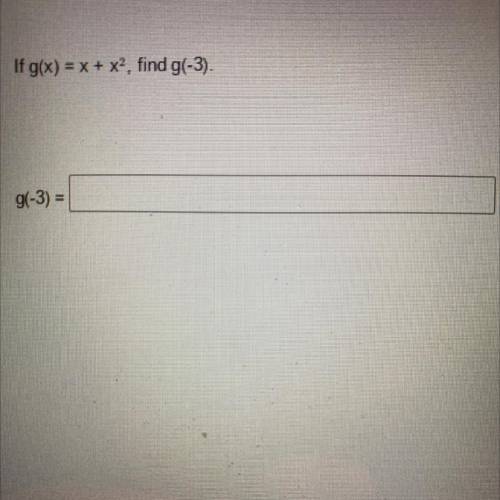 If g(x) = x + x(tothepowerof2)?, find g(-3).
g(-3) =