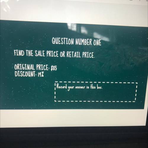 QUESTION NUMBER ONE

FIND THE SALE PRICE OR RETAIL PRICE.
ORIGINAL PRICE: $85
DISCOUNT: 19%