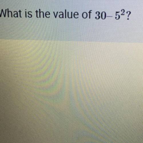 What is the value of 30— 5² ?