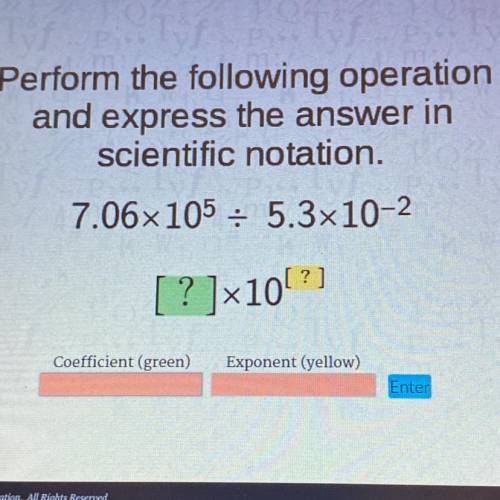 Perform the following operation

and express the answer in
scientific notation.
7.06x105 : 5.3x10-