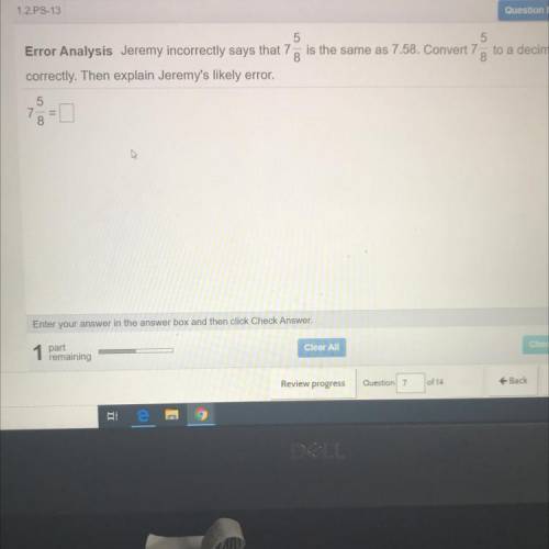 Jeremy incorrectly says that 7 is the same as 7.58. Convert 7 to a decimal

8
8
correctly. Then ex