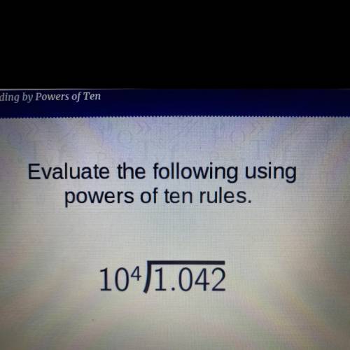 Evaluate the following using
powers of ten rules.
104)1.042