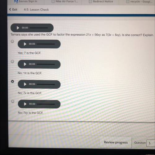 Tamara says she used the GCF to factor the expression 21x + 56xy as 7(3x + 8xy). Is she correct? Ex