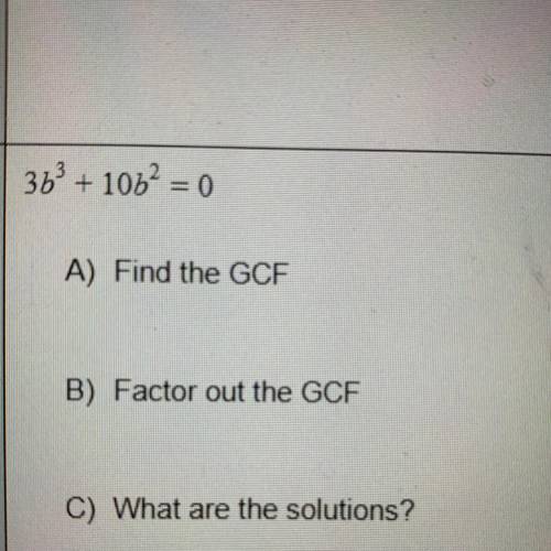 A) Find the GCF
B) Factor out the GCF
C) What are the solutions?