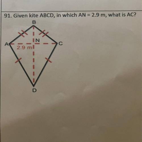 9
91. Given kite ABCD, in which AN = 2.9 m, what is AC?
B
2.9 m
Help??